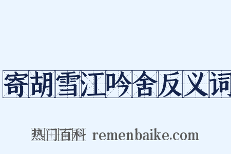 寄胡雪江吟舍反义词是什么意思的图片